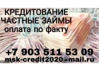Кредитование, частные займы. Оплата по факту.