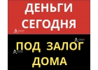 Деньги за 1 день, займ под залог дома, коттеджа.